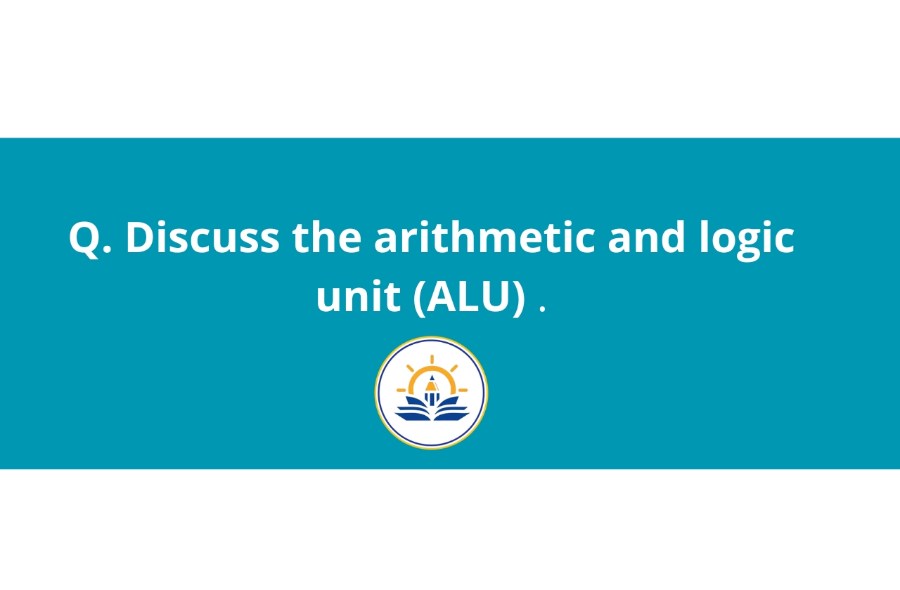 Discuss the arithmetic and logic unit (ALU)